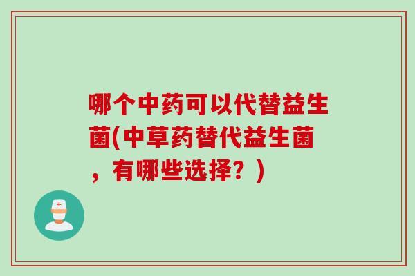 哪个可以代替益生菌(中草药替代益生菌，有哪些选择？)