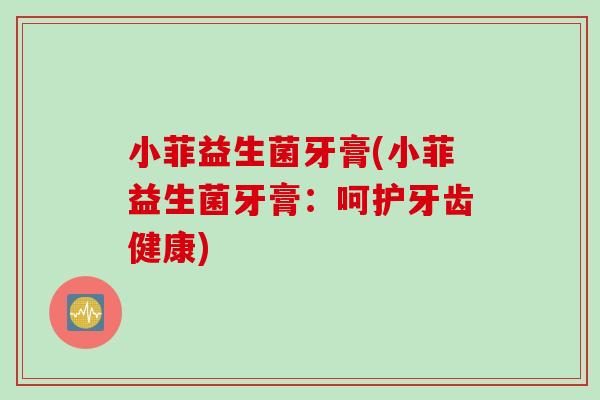 小菲益生菌牙膏(小菲益生菌牙膏:呵护牙齿健康) 小菲益生菌牙膏(小菲益生菌牙膏:呵护牙齿健康)