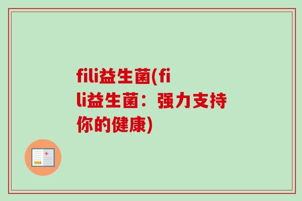 fili益生菌(fili益生菌:强力支持你的健康) fili益生菌(fili益生菌:强力支持你的健康)