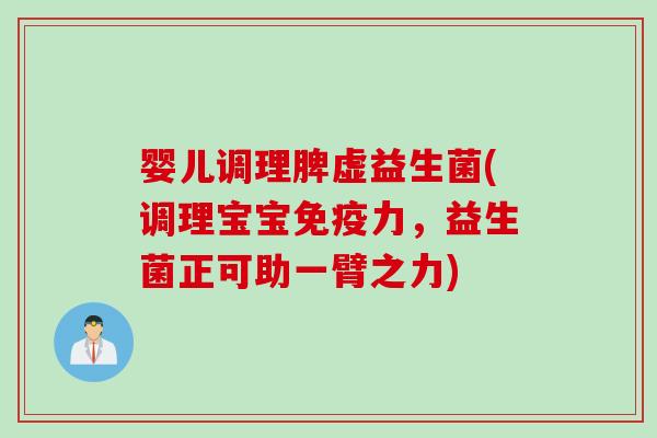 婴儿调理脾虚益生菌(调理宝宝力,益生菌正可助一臂之力) 婴儿调理脾虚益生菌(调理宝宝力,益生菌正可助一臂之力)