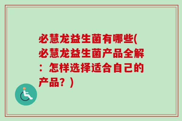 必慧龙益生菌有哪些(必慧龙益生菌产品全解：怎样选择适合自己的产品？)