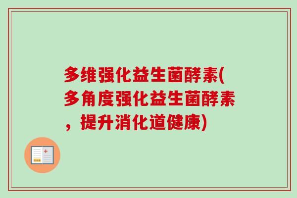 多维强化益生菌酵素(多角度强化益生菌酵素,提升消化道健康) 多维强化益生菌酵素(多角度强化益生菌酵素,提升消化道健康)