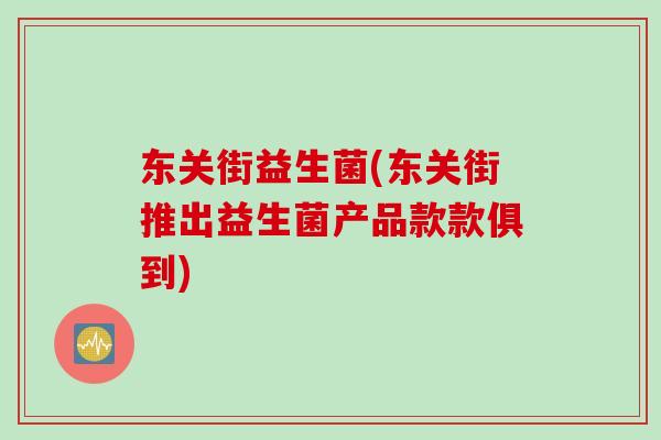 东关街益生菌(东关街推出益生菌产品款款俱到)