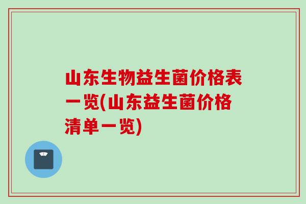 山东生物益生菌价格表一览(山东益生菌价格清单一览)