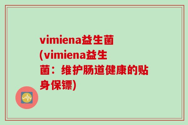 vimiena益生菌(vimiena益生菌:维护肠道健康的贴身保镖) vimiena益生菌(vimiena益生菌:维护肠道健康的贴身保镖)