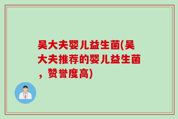 吴大夫婴儿益生菌(吴大夫推荐的婴儿益生菌,赞誉度高) 吴大夫婴儿益生菌(吴大夫推荐的婴儿益生菌,赞誉度高)