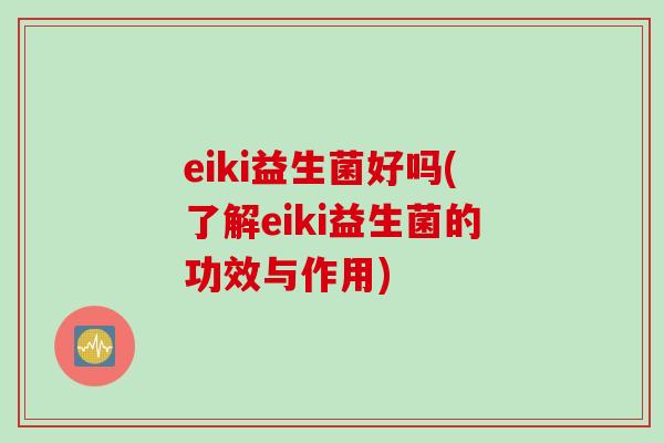 eiki益生菌好吗(了解eiki益生菌的功效与作用)