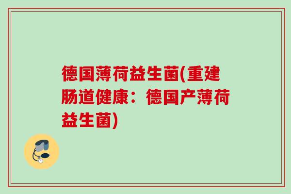 德国薄荷益生菌(重建肠道健康：德国产薄荷益生菌)