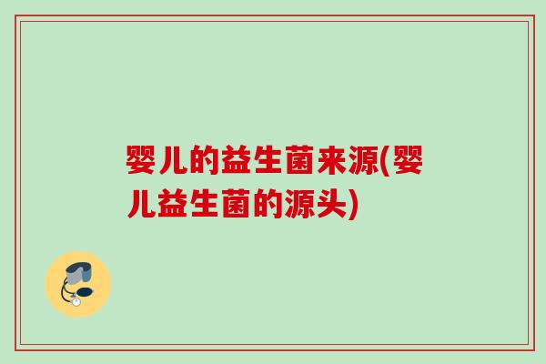 婴儿的益生菌来源(婴儿益生菌的源头) 婴儿的益生菌来源(婴儿益生菌的源头)