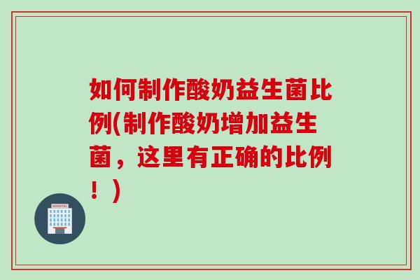 如何制作酸奶益生菌比例(制作酸奶增加益生菌，这里有正确的比例！)