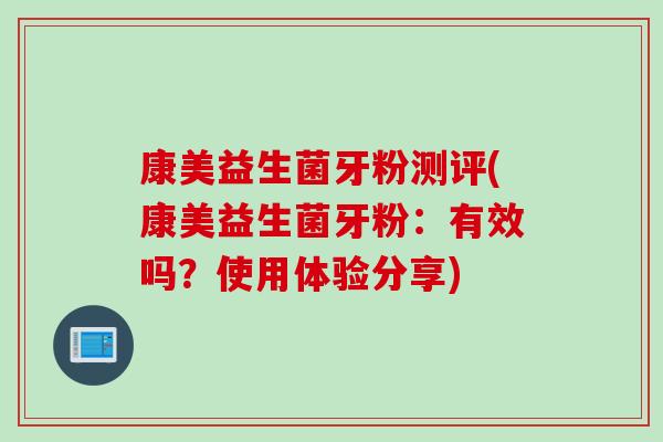 康美益生菌牙粉测评(康美益生菌牙粉：有效吗？使用体验分享)