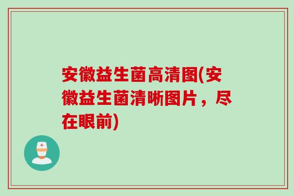安徽益生菌高清图(安徽益生菌清晰图片，尽在眼前)