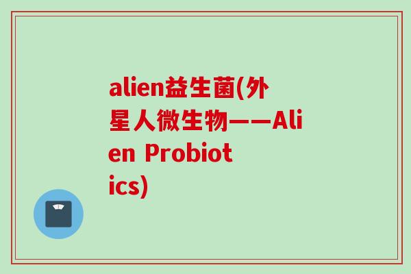 alien益生菌(外星人微生物——Alien Probiotics) alien益生菌(外星人微生物——Alien Probiotics)