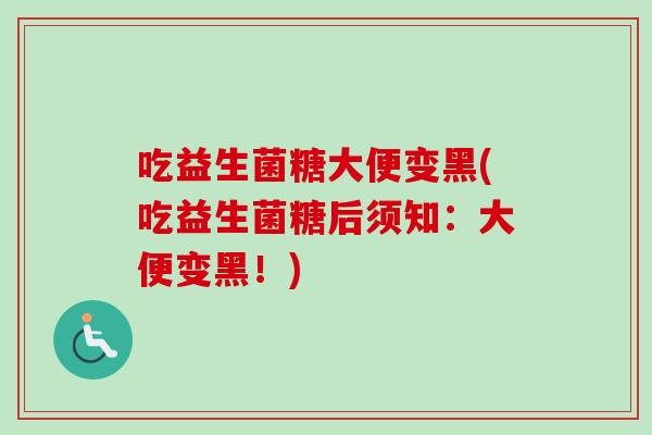 吃益生菌糖大便变黑(吃益生菌糖后须知：大便变黑！)