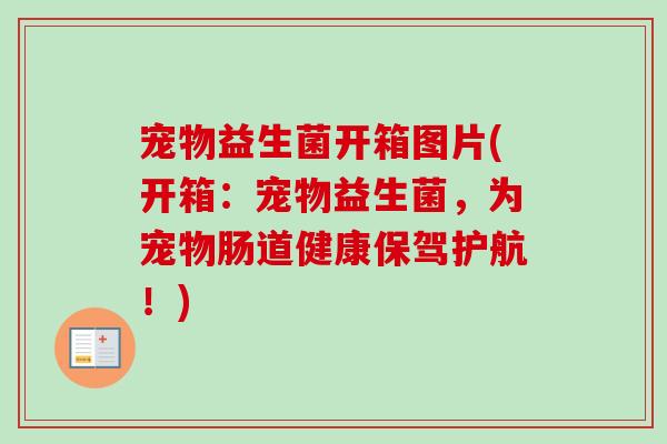 宠物益生菌开箱图片(开箱：宠物益生菌，为宠物肠道健康保驾护航！)