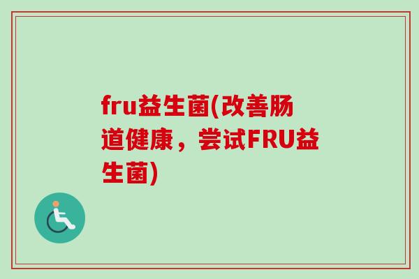 fru益生菌(改善肠道健康，尝试FRU益生菌)