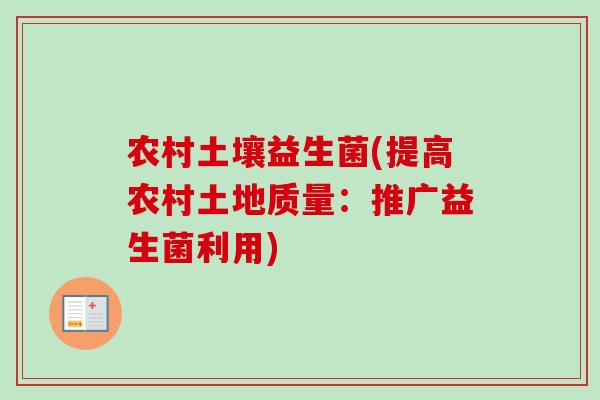 农村土壤益生菌(提高农村土地质量：推广益生菌利用)