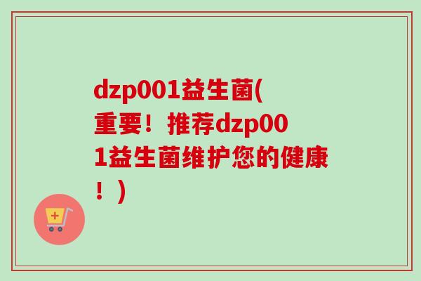 dzp001益生菌(重要!推荐dzp001益生菌维护您的健康!) dzp001益生菌(重要!推荐dzp001益生菌维护您的健康!)