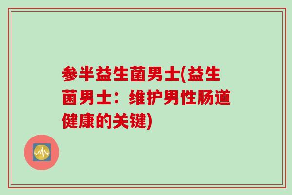 参半益生菌男士(益生菌男士：维护男性肠道健康的关键)