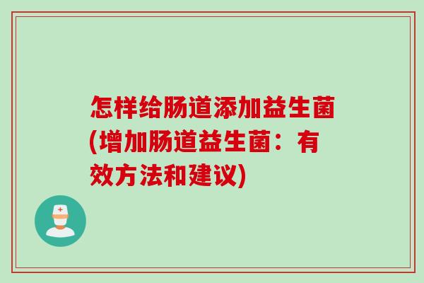 怎样给肠道添加益生菌(增加肠道益生菌：有效方法和建议)