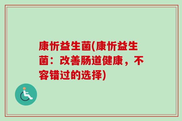 康忻益生菌(康忻益生菌：改善肠道健康，不容错过的选择)