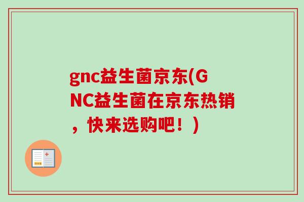 gnc益生菌京东(GNC益生菌在京东热销,快来选购吧!) gnc益生菌京东(GNC益生菌在京东热销,快来选购吧!)