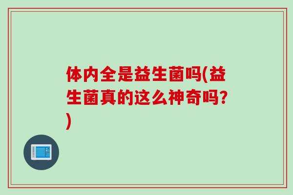 体内全是益生菌吗(益生菌真的这么神奇吗？)