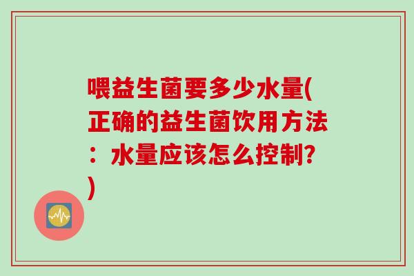 喂益生菌要多少水量(正确的益生菌饮用方法：水量应该怎么控制？)