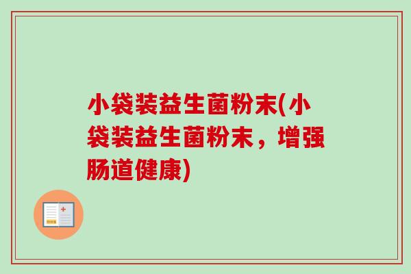 小袋装益生菌粉末(小袋装益生菌粉末,增强肠道健康) 小袋装益生菌粉末(小袋装益生菌粉末,增强肠道健康)