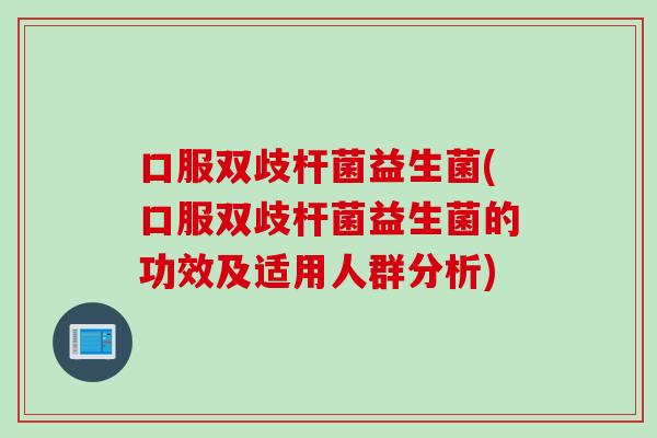 口服双歧杆菌益生菌(口服双歧杆菌益生菌的功效及适用人群分析)