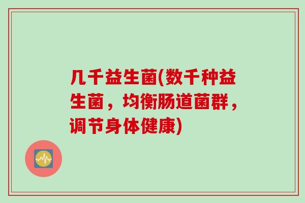 几千益生菌(数千种益生菌，均衡肠道菌群，调节身体健康)