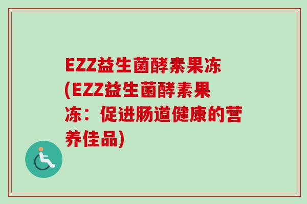 EZZ益生菌酵素果冻(EZZ益生菌酵素果冻：促进肠道健康的营养佳品)