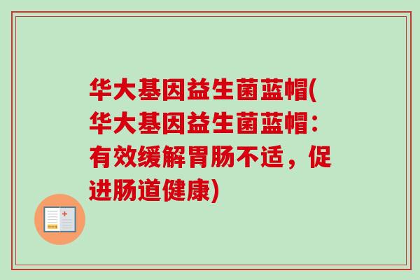 华大基因益生菌蓝帽(华大基因益生菌蓝帽:有效缓解不适,促进肠道健康) 华大基因益生菌蓝帽(华大基因益生菌蓝帽:有效缓解不适,促进肠道健康)