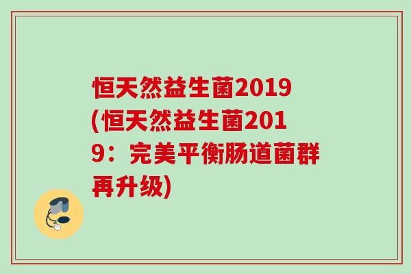 恒天然益生菌2019(恒天然益生菌2019：完美平衡肠道菌群再升级)