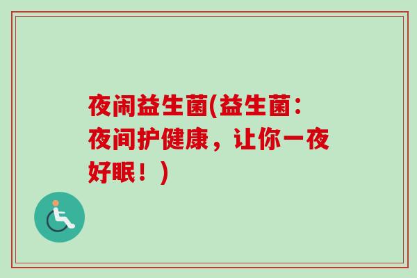 夜闹益生菌(益生菌:夜间护健康,让你一夜好眠!) 夜闹益生菌(益生菌:夜间护健康,让你一夜好眠!)