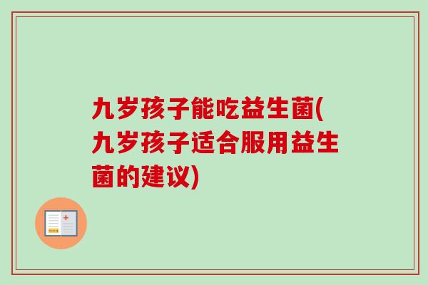 九岁孩子能吃益生菌(九岁孩子适合服用益生菌的建议) 九岁孩子能吃益生菌(九岁孩子适合服用益生菌的建议)
