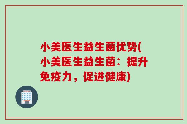 小美医生益生菌优势(小美医生益生菌：提升免疫力，促进健康)