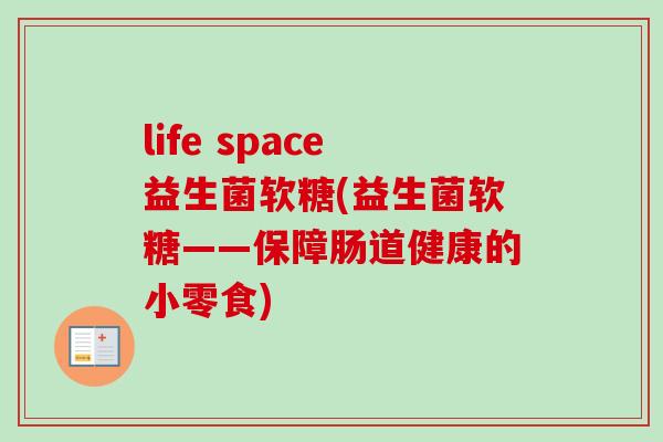 life space益生菌软糖(益生菌软糖——保障肠道健康的小零食)