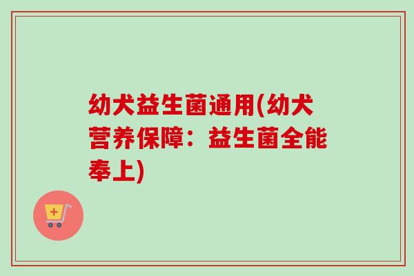 幼犬益生菌通用(幼犬营养保障：益生菌全能奉上)