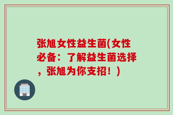 张旭女性益生菌(女性必备:了解益生菌选择,张旭为你支招!) 张旭女性益生菌(女性必备:了解益生菌选择,张旭为你支招!)