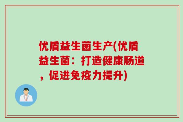 优盾益生菌生产(优盾益生菌:打造健康肠道,促进力提升) 优盾益生菌生产(优盾益生菌:打造健康肠道,促进力提升)