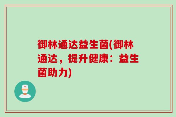 御林通达益生菌(御林通达，提升健康：益生菌助力)