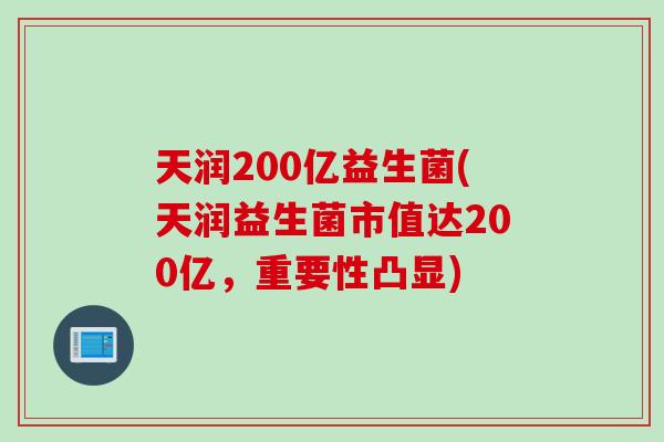 天润200亿益生菌(天润益生菌市值达200亿，重要性凸显)