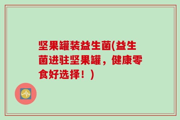 坚果罐装益生菌(益生菌进驻坚果罐，健康零食好选择！)