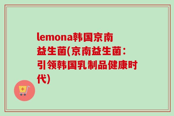 lemona韩国京南益生菌(京南益生菌：引领韩国乳制品健康时代)