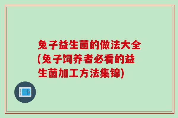 兔子益生菌的做法大全(兔子饲养者必看的益生菌加工方法集锦)