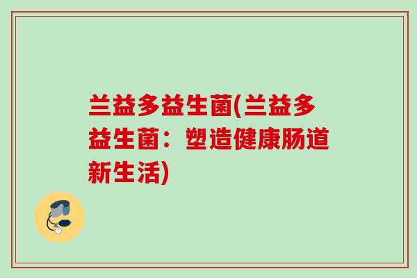 兰益多益生菌(兰益多益生菌：塑造健康肠道新生活)