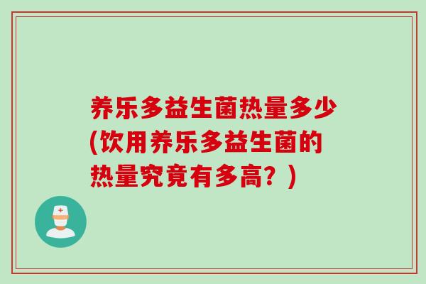养乐多益生菌热量多少(饮用养乐多益生菌的热量究竟有多高?) 养乐多益生菌热量多少(饮用养乐多益生菌的热量究竟有多高?)
