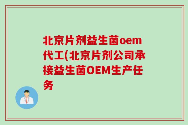 北京片剂益生菌oem代工(北京片剂公司承接益生菌OEM生产任务