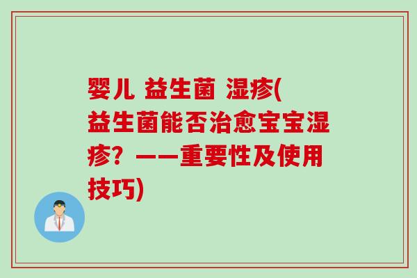 婴儿 益生菌 (益生菌能否愈宝宝？——重要性及使用技巧)